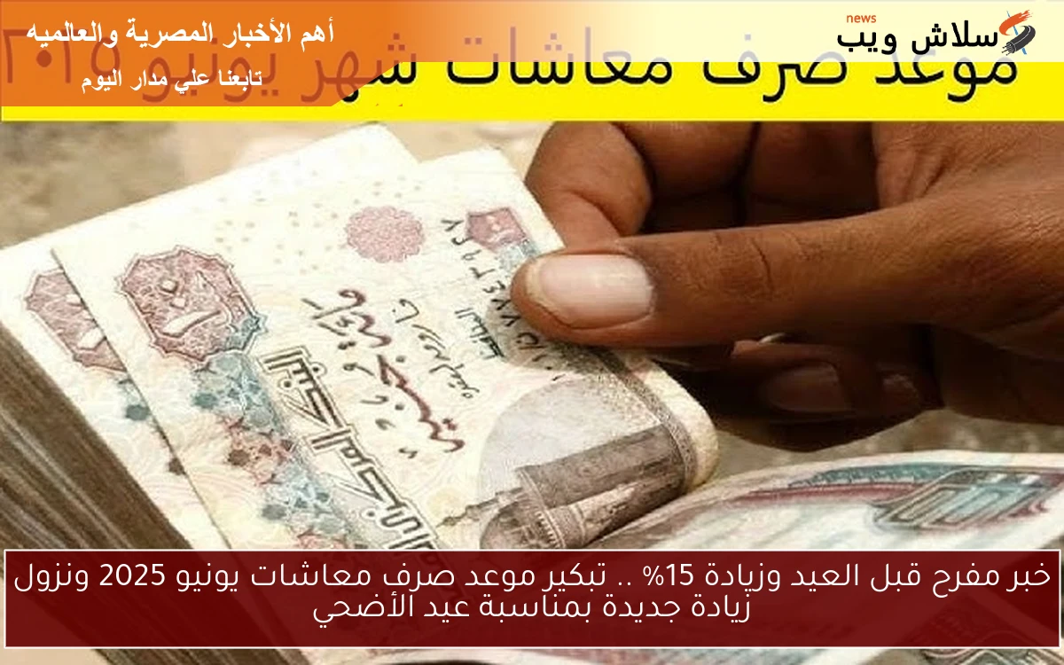 خبر مفرح قبل العيد وزيادة 15% .. تبكير موعد صرف معاشات يونيو 2025 ونزول زيادة جديدة بمناسبة عيد الأضحي