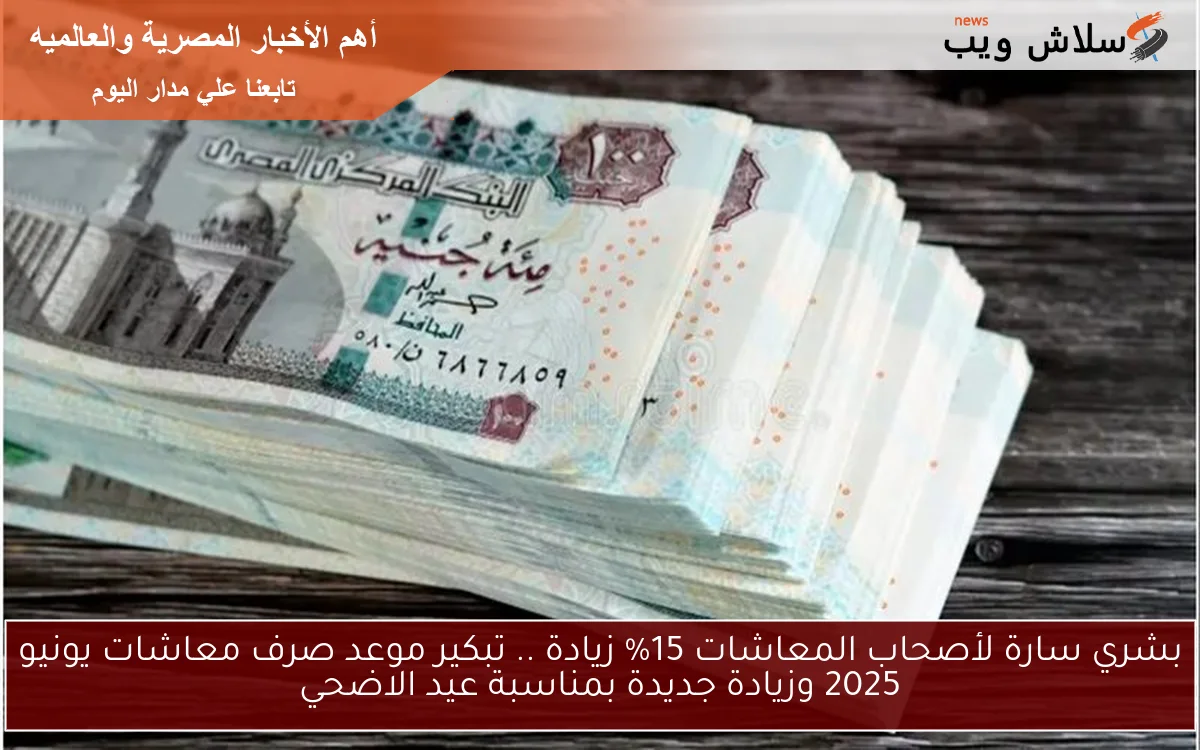 بشري سارة لأصحاب المعاشات 15% زيادة .. تبكير موعد صرف معاشات يونيو 2025 وزيادة جديدة بمناسبة عيد الاضحي
