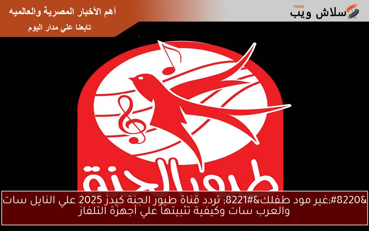 “غير مود طفلك” تردد قناة طيور الجنة كيدز 2025 علي النايل سات والعرب سات وكيفية تثبيتها علي أجهزة التلفاز