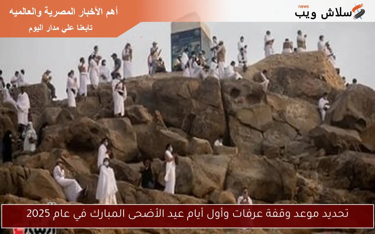 تحديد موعد وقفة عرفات وأول أيام عيد الأضحى المبارك في عام 2025
