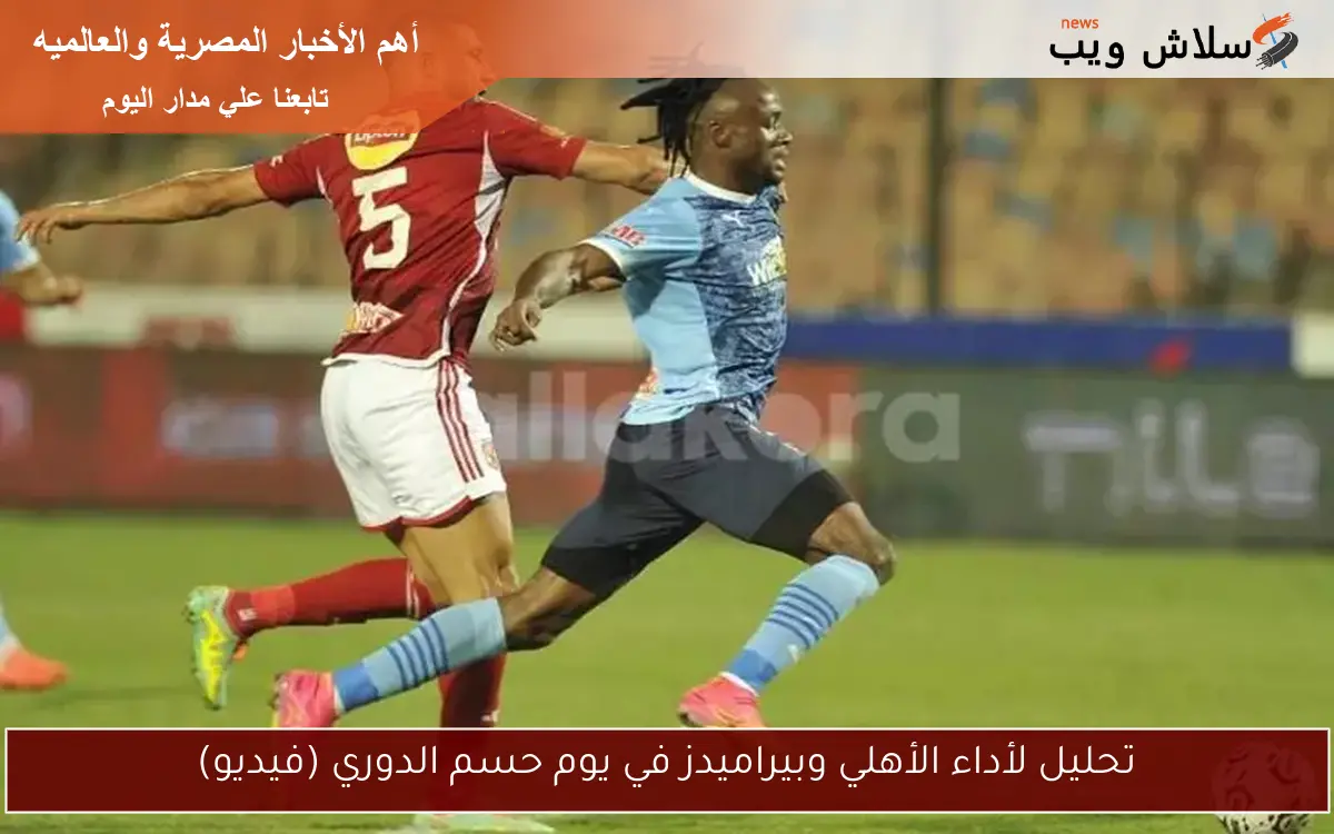 تحليل لأداء الأهلي وبيراميدز في يوم حسم الدوري (فيديو)