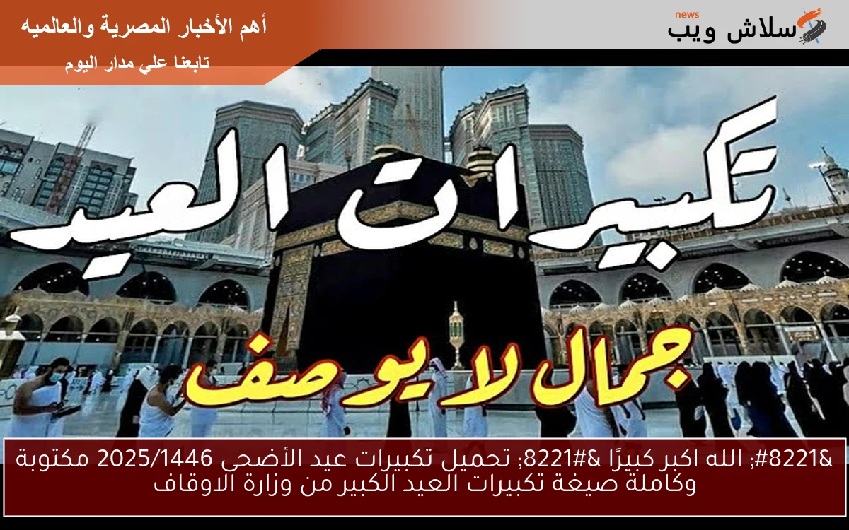 ” الله اكبر كبيرًا ” تحميل تكبيرات عيد الأضحى 2025/1446 مكتوبة وكاملة صيغة تكبيرات العيد الكبير من وزارة الاوقاف