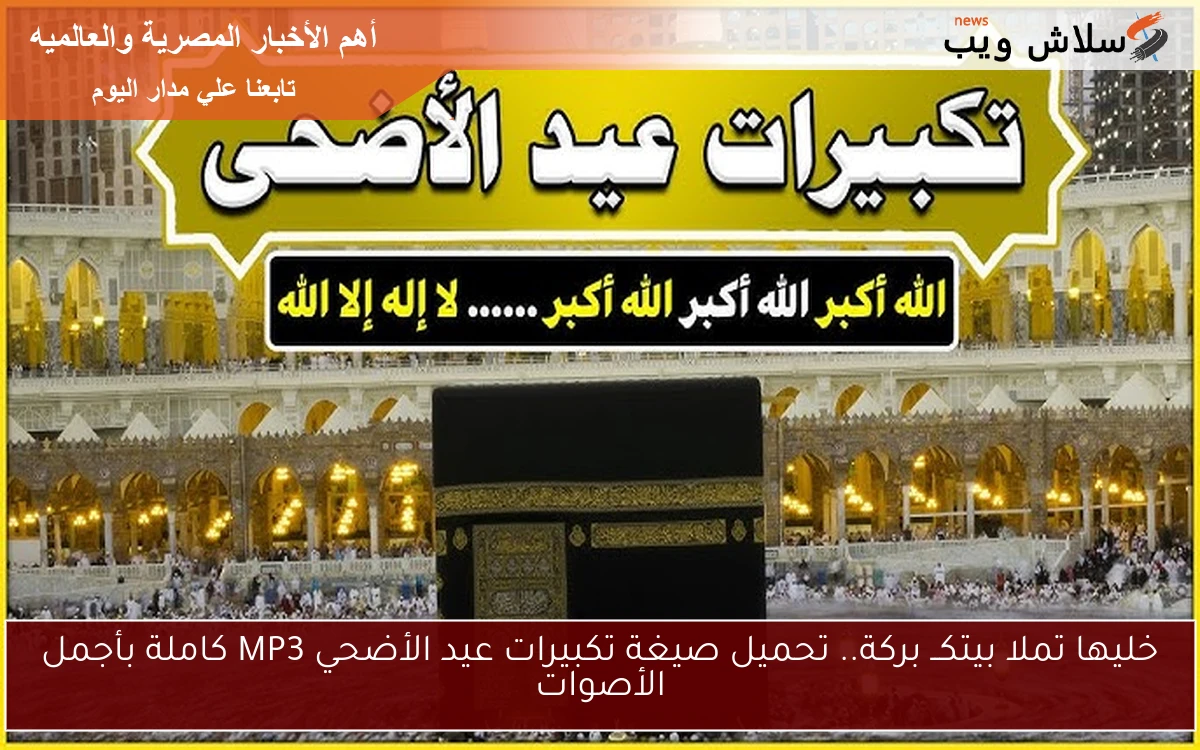 خليها تملا بيتكــ بركة.. تحميل صيغة تكبيرات عيد الأضحي MP3 كاملة بأجمل الأصوات