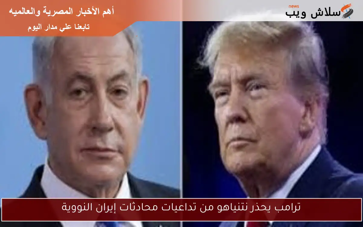 ترامب يحذر نتنياهو من تداعيات محادثات إيران النووية