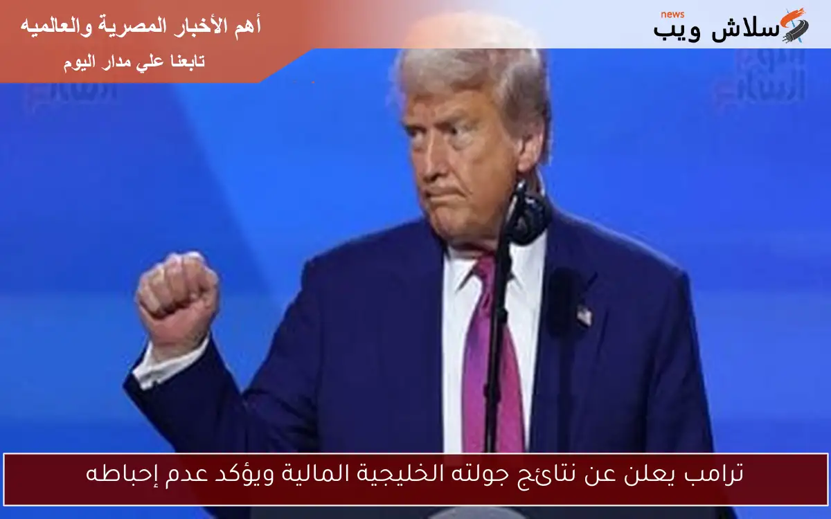 ترامب يعلن عن نتائج جولته الخليجية المالية ويؤكد عدم إحباطه