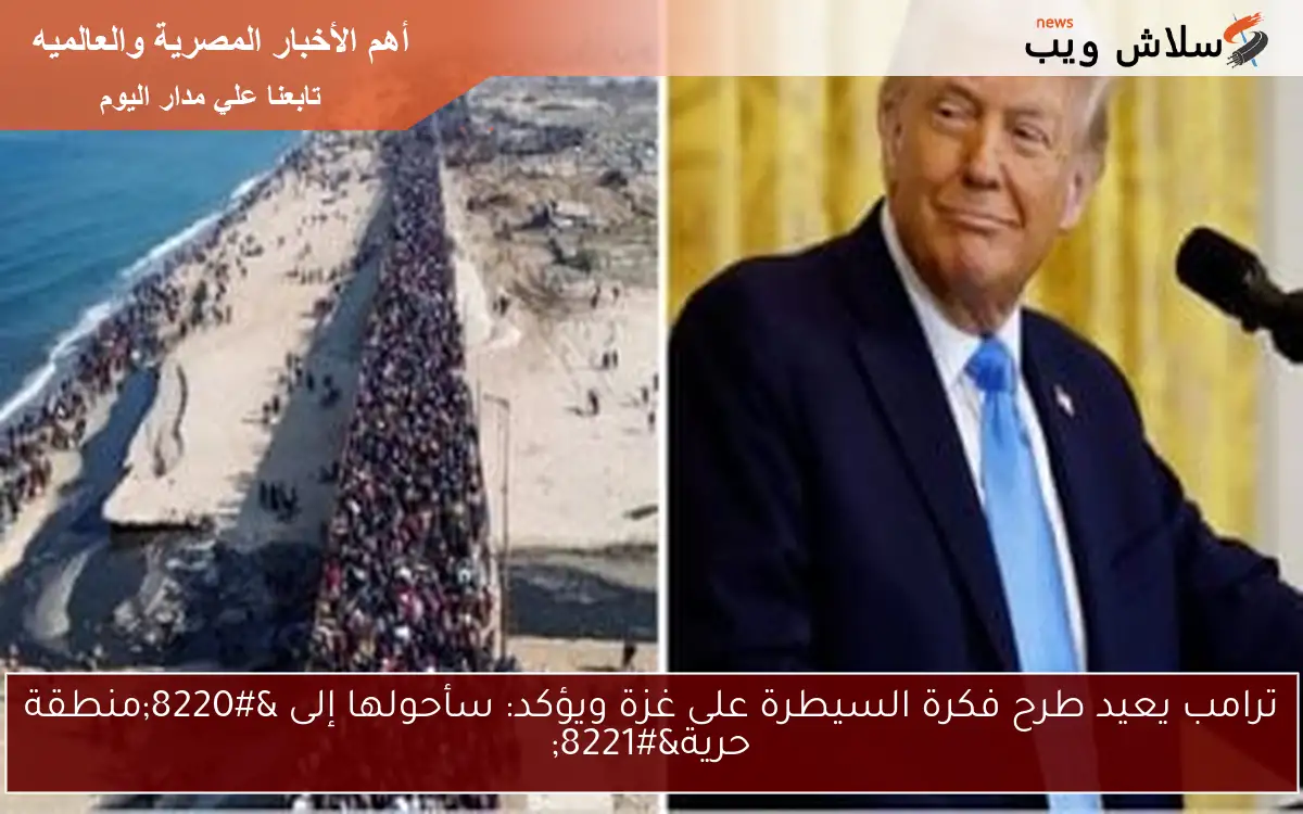 ترامب يعيد طرح فكرة السيطرة على غزة ويؤكد: سأحولها إلى "منطقة حرية" 2 ترامب يعيد طرح فكرة السيطرة على غزة ويؤكد: سأحولها إلى “منطقة حرية”