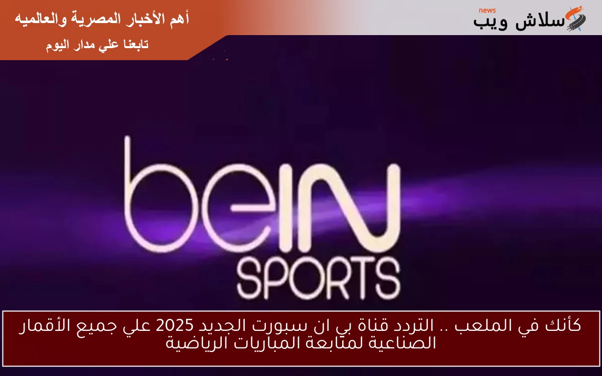 كأنك في الملعب .. التردد قناة بي ان سبورت الجديد 2025 علي جميع الأقمار الصناعية لمتابعة المباريات الرياضية