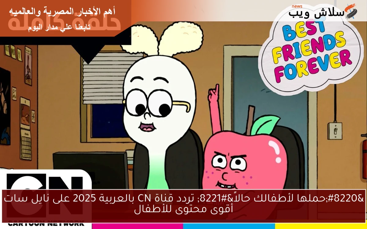 “حملها لأطفالك حالاً” تردد قناة CN بالعربية 2025 على نايل سات أقوى محتوى للأطفال