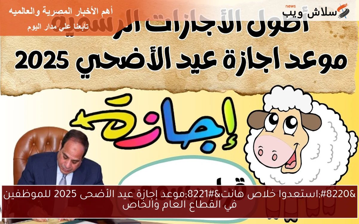 “استعدوا خلاص هانت”موعد إجازة عيد الأضحى 2025 للموظفين في القطاع العام والخاص