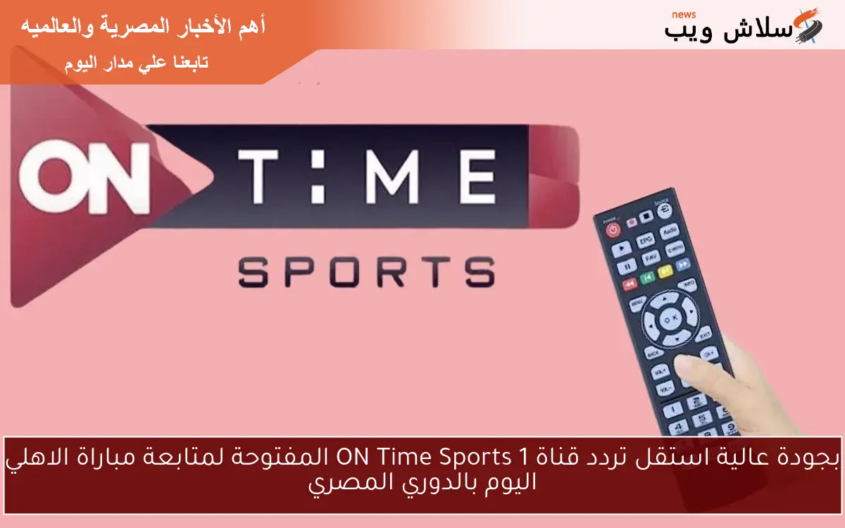 بجودة عالية استقل تردد قناة ON Time Sports 1 المفتوحة لمتابعة مباراة الاهلي اليوم بالدوري المصري