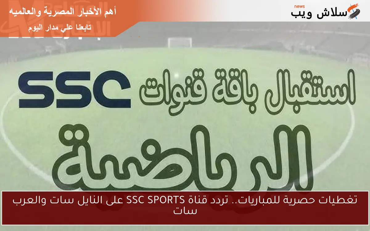 تغطيات حصرية للمباريات.. تردد قناة SSC SPORTS على النايل سات والعرب سات