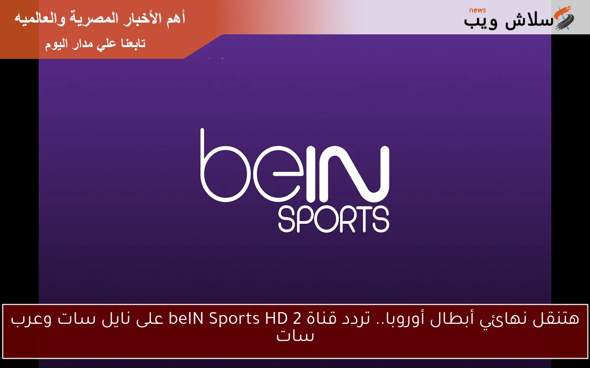 هتنقل نهائي أبطال أوروبا.. تردد قناة beIN Sports HD 2 على نايل سات وعرب سات 2 هتنقل نهائي أبطال أوروبا.. تردد قناة beIN Sports HD 2 على نايل سات وعرب سات