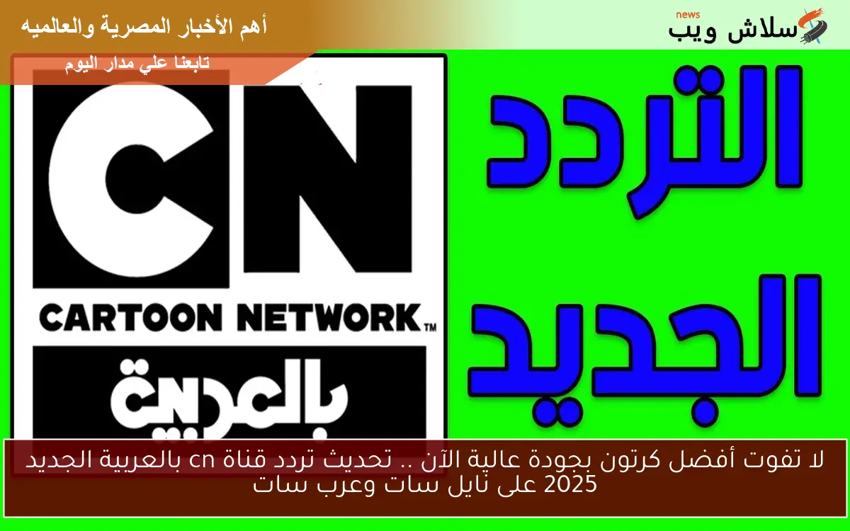 لا تفوت أفضل كرتون بجودة عالية الآن .. تحديث تردد قناة cn بالعربية الجديد 2025 على نايل سات وعرب سات 2 لا تفوت أفضل كرتون بجودة عالية الآن .. تحديث تردد قناة cn بالعربية الجديد 2025 على نايل سات وعرب سات