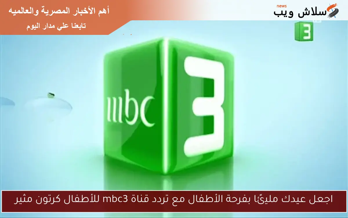 اجعل عيدك مليئًا بفرحة الأطفال مع تردد قناة mbc3 للأطفال كرتون مثير 2 اجعل عيدك مليئًا بفرحة الأطفال مع تردد قناة mbc3 للأطفال كرتون مثير