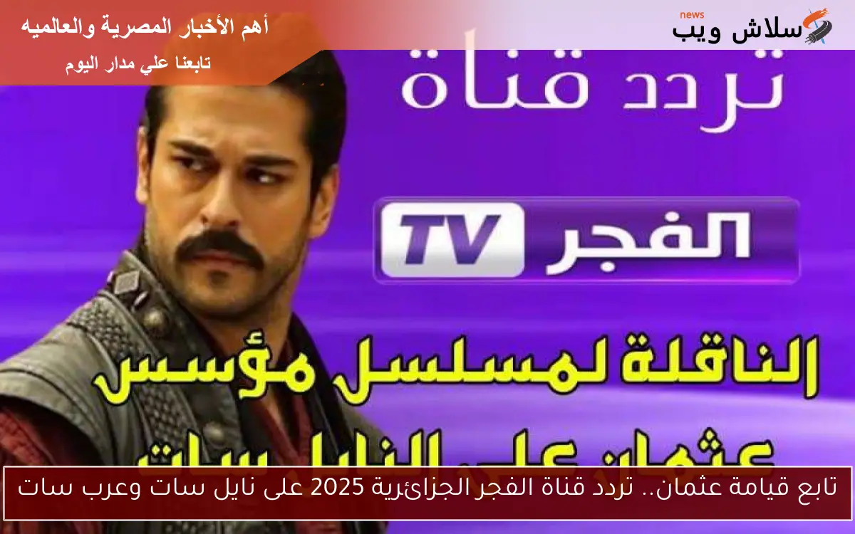 تابع قيامة عثمان.. تردد قناة الفجر الجزائرية 2025 على نايل سات وعرب سات
