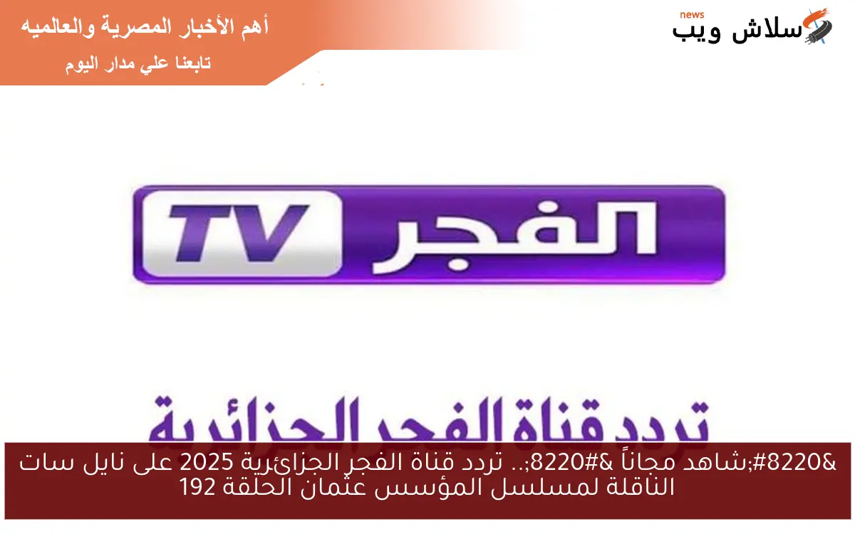 “شاهد مجاناً “.. تردد قناة الفجر الجزائرية 2025 على نايل سات الناقلة لمسلسل المؤسس عثمان الحلقة 192