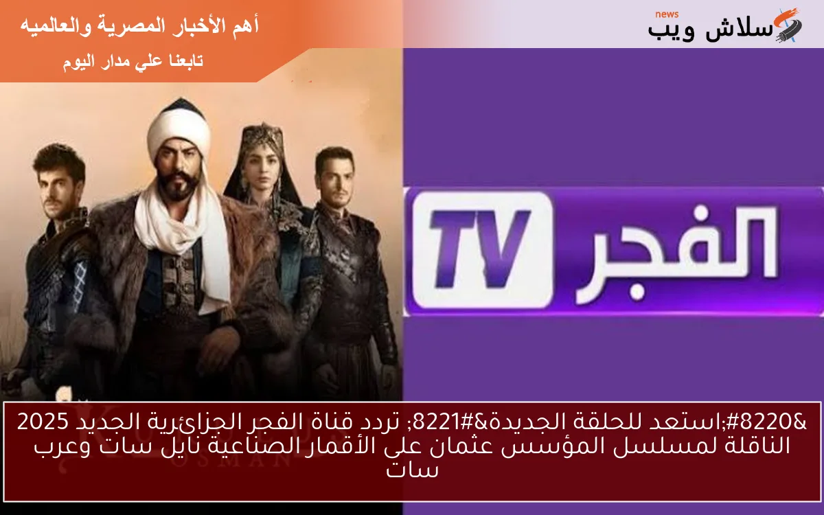 “استعد للحلقة الجديدة” تردد قناة الفجر الجزائرية الجديد 2025 الناقلة لمسلسل المؤسس عثمان على الأقمار الصناعية نايل سات وعرب سات