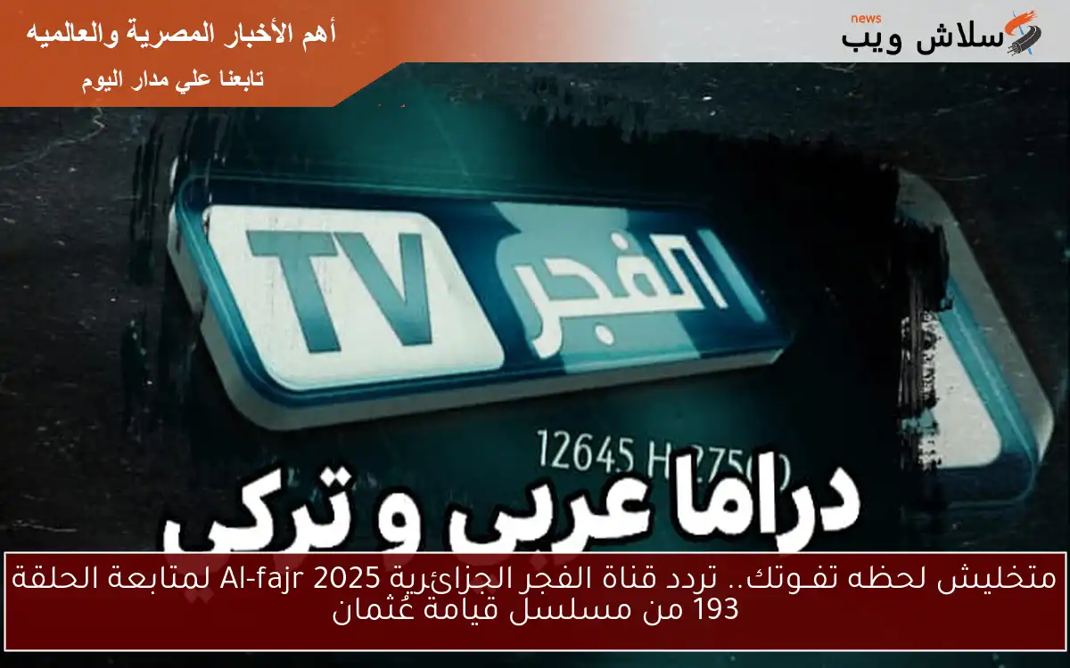 متخليش لحظه تفــوتك.. تردد قناة الفجر الجزائرية Al-fajr 2025 لمتابعة الحلقة 193 من مسلسل قيامة عُثمان