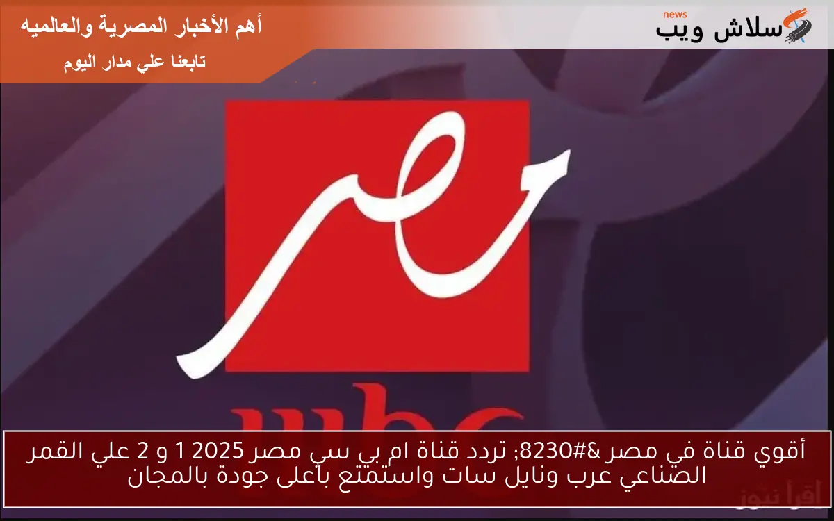 أقوي قناة في مصر … تردد قناة ام بي سي مصر 2025 1 و 2 علي القمر الصناعي عرب ونايل سات واستمتع بأعلى جودة بالمجان