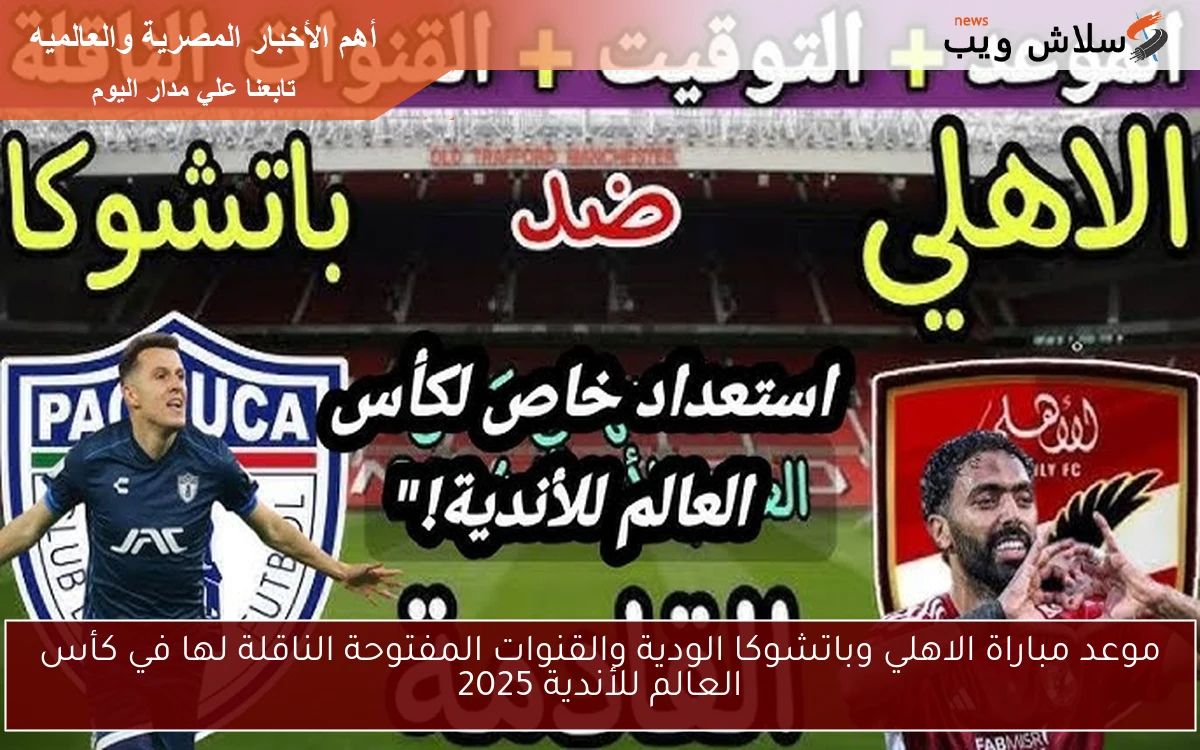 موعد مباراة الاهلي وباتشوكا الودية والقنوات المفتوحة الناقلة لها في كأس العالم للأندية 2025