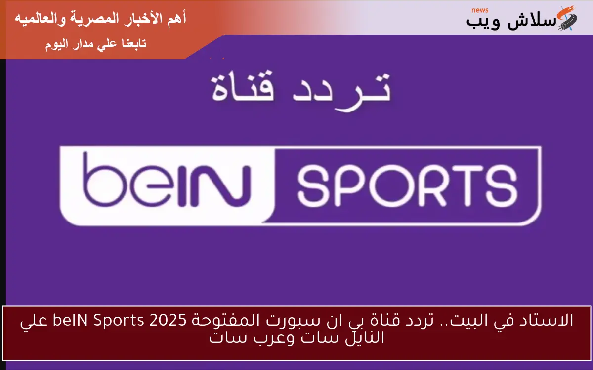 الاستاد في البيت.. تردد قناة بي ان سبورت المفتوحة 2025 beIN Sports علي النايل سات وعرب سات
