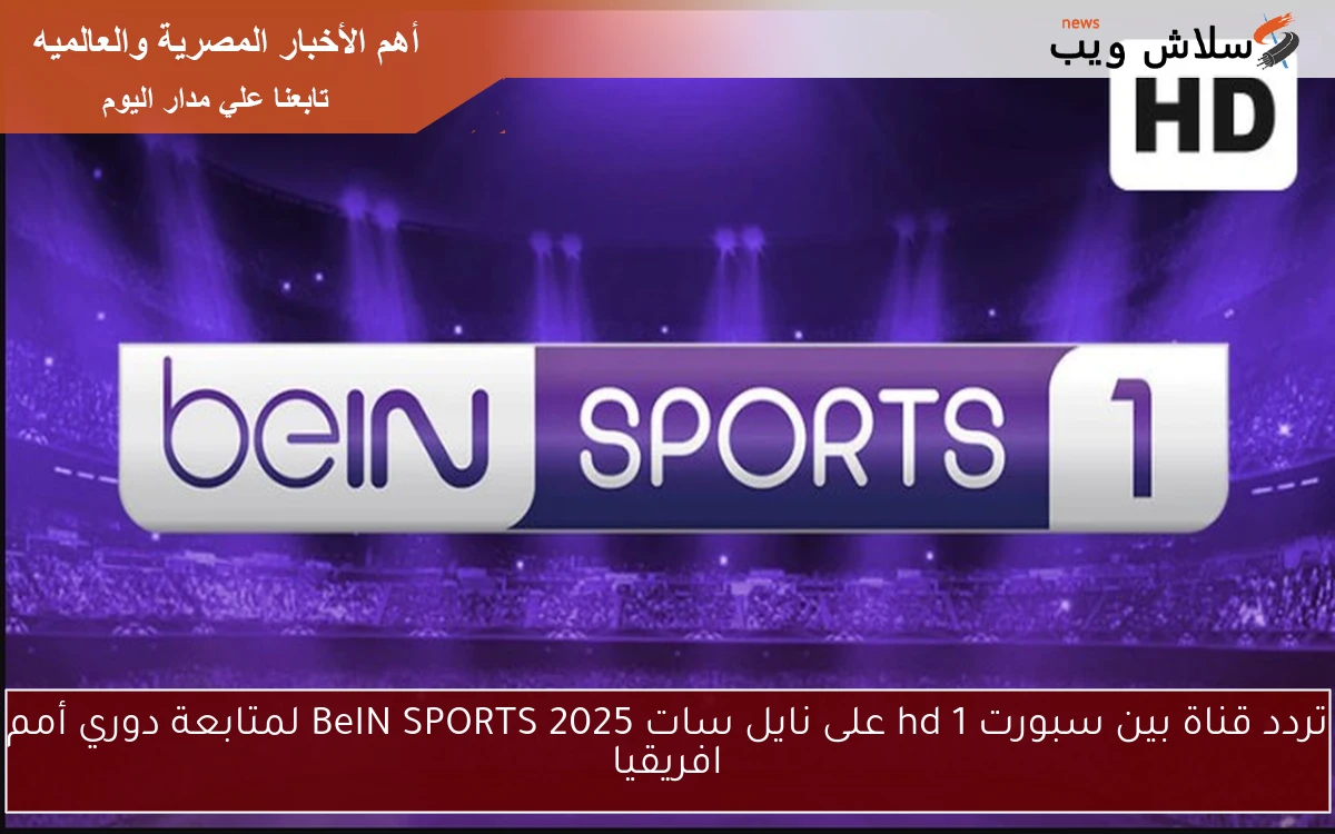 تردد قناة بين سبورت hd 1 على نايل سات 2025 BeIN SPORTS لمتابعة دوري أمم افريقيا