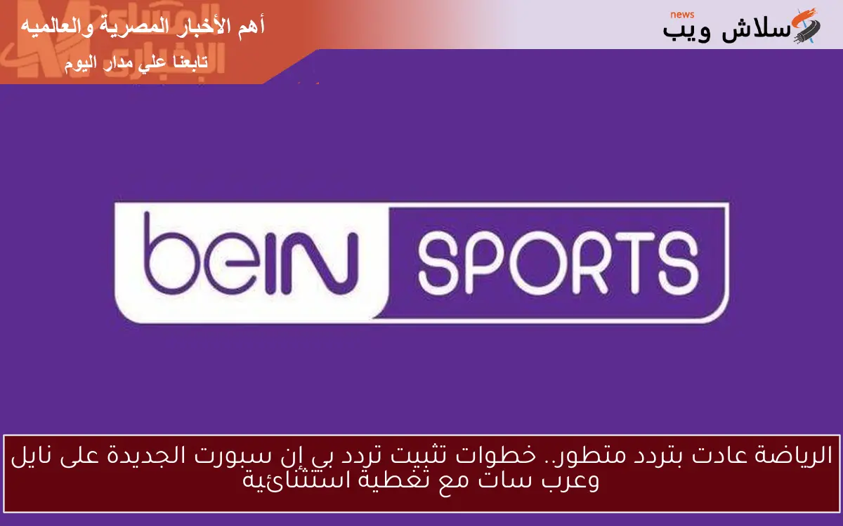 الرياضة عادت بتردد متطور.. خطوات تثبيت تردد بي إن سبورت الجديدة على نايل وعرب سات مع تغطية استثنائية 2 الرياضة عادت بتردد متطور.. خطوات تثبيت تردد بي إن سبورت الجديدة على نايل وعرب سات مع تغطية استثنائية