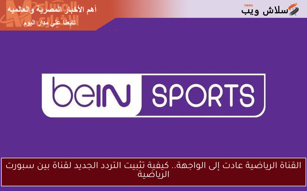 القناة الرياضية عادت إلى الواجهة.. كيفية تثبيت التردد الجديد لقناة بين سبورت الرياضية 2 القناة الرياضية عادت إلى الواجهة.. كيفية تثبيت التردد الجديد لقناة بين سبورت الرياضية