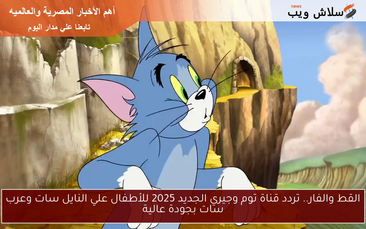القط والفار.. تردد قناة توم وجيري الجديد 2025 للأطفال علي النايل سات وعرب سات بجودة عالية