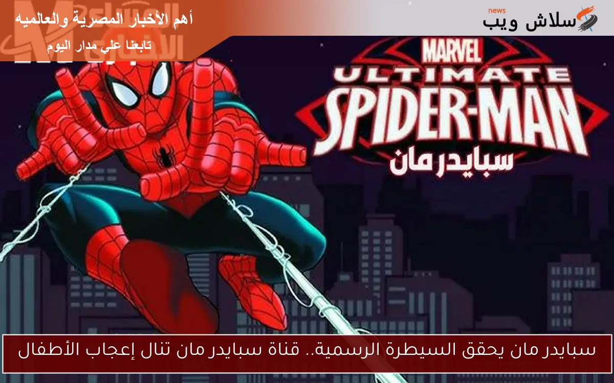 سبايدر مان يحقق السيطرة الرسمية.. قناة سبايدر مان تنال إعجاب الأطفال 2 سبايدر مان يحقق السيطرة الرسمية.. قناة سبايدر مان تنال إعجاب الأطفال