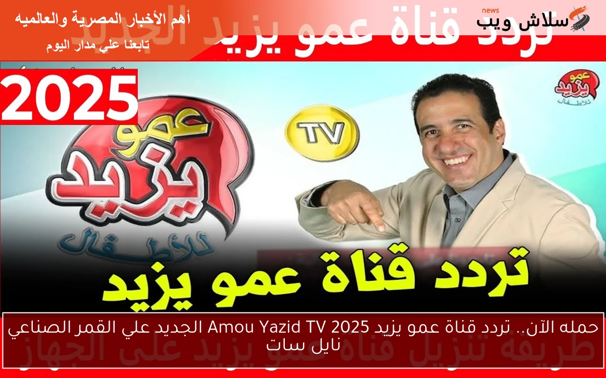 حمله الآن.. تردد قناة عمو يزيد 2025 Amou Yazid TV الجديد علي القمر الصناعي نايل سات
