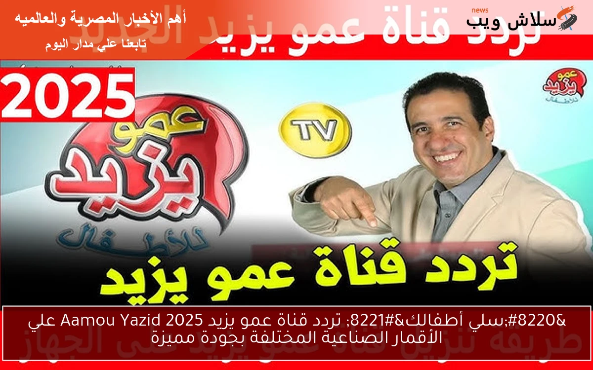 “سلي أطفالك” تردد قناة عمو يزيد Aamou Yazid 2025 علي الأقمار الصناعية المختلفة بجودة مميزة