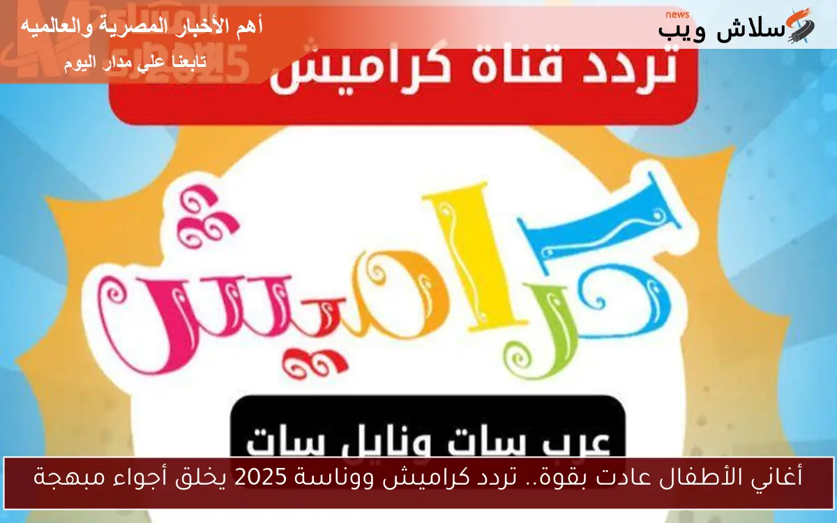 أغاني الأطفال عادت بقوة.. تردد كراميش ووناسة 2025 يخلق أجواء مبهجة 2 أغاني الأطفال عادت بقوة.. تردد كراميش ووناسة 2025 يخلق أجواء مبهجة