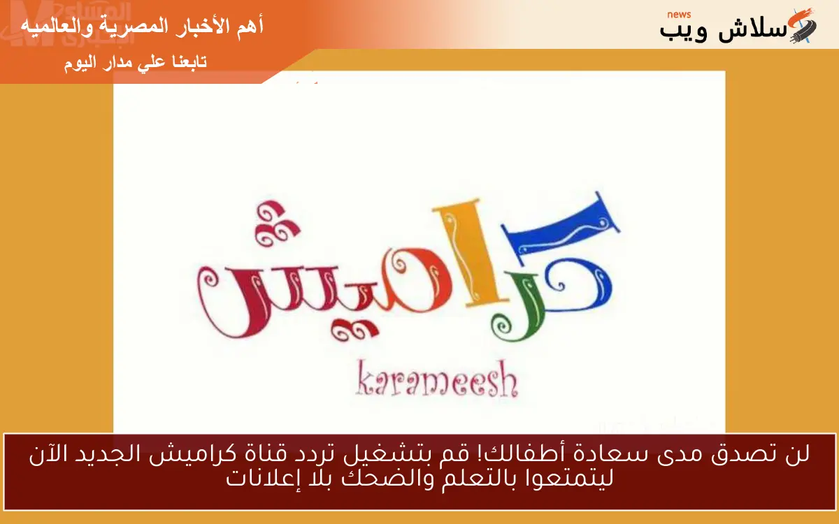 لن تصدق مدى سعادة أطفالك! قم بتشغيل تردد قناة كراميش الجديد الآن ليتمتعوا بالتعلم والضحك بلا إعلانات 2 لن تصدق مدى سعادة أطفالك! قم بتشغيل تردد قناة كراميش الجديد الآن ليتمتعوا بالتعلم والضحك بلا إعلانات