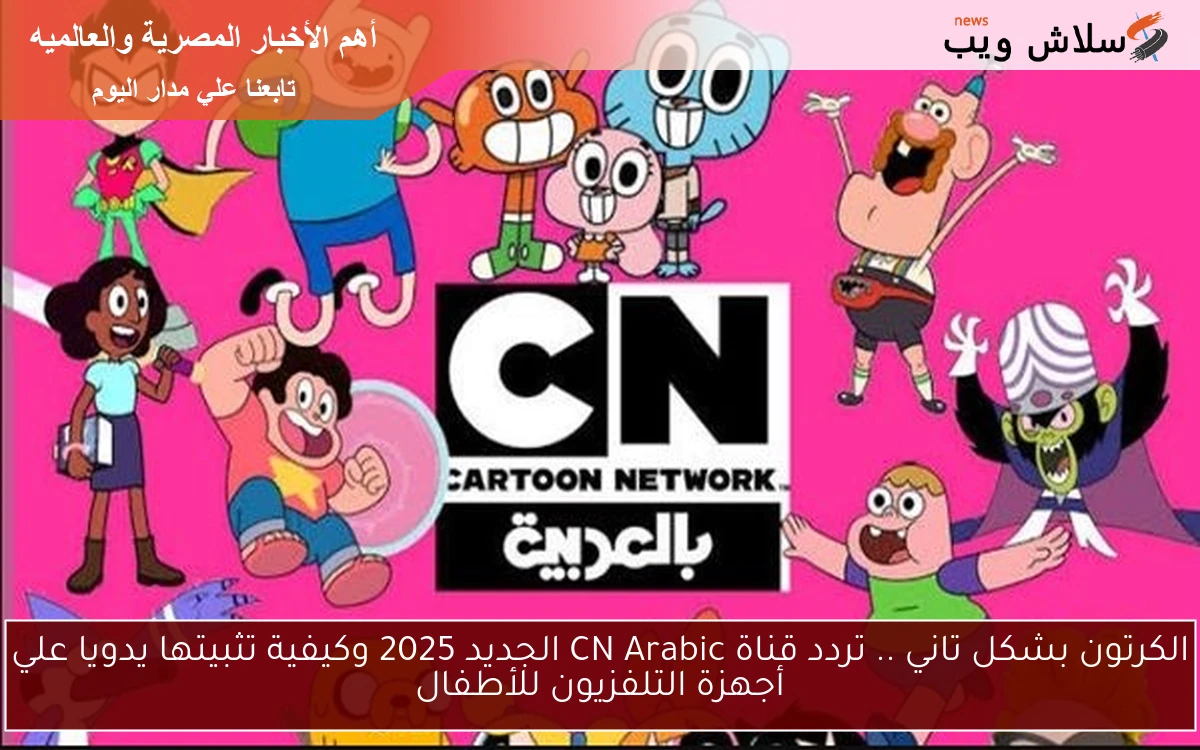 الكرتون بشكل تاني .. تردد قناة CN Arabic الجديد 2025 وكيفية تثبيتها يدويا علي أجهزة التلفزيون للأطفال
