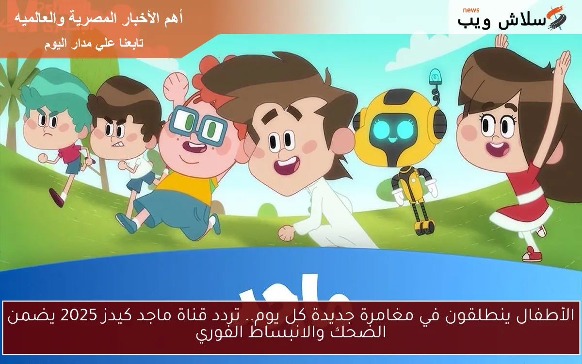 الأطفال ينطلقون في مغامرة جديدة كل يوم.. تردد قناة ماجد كيدز 2025 يضمن الضحك والانبساط الفوري 2 الأطفال ينطلقون في مغامرة جديدة كل يوم.. تردد قناة ماجد كيدز 2025 يضمن الضحك والانبساط الفوري