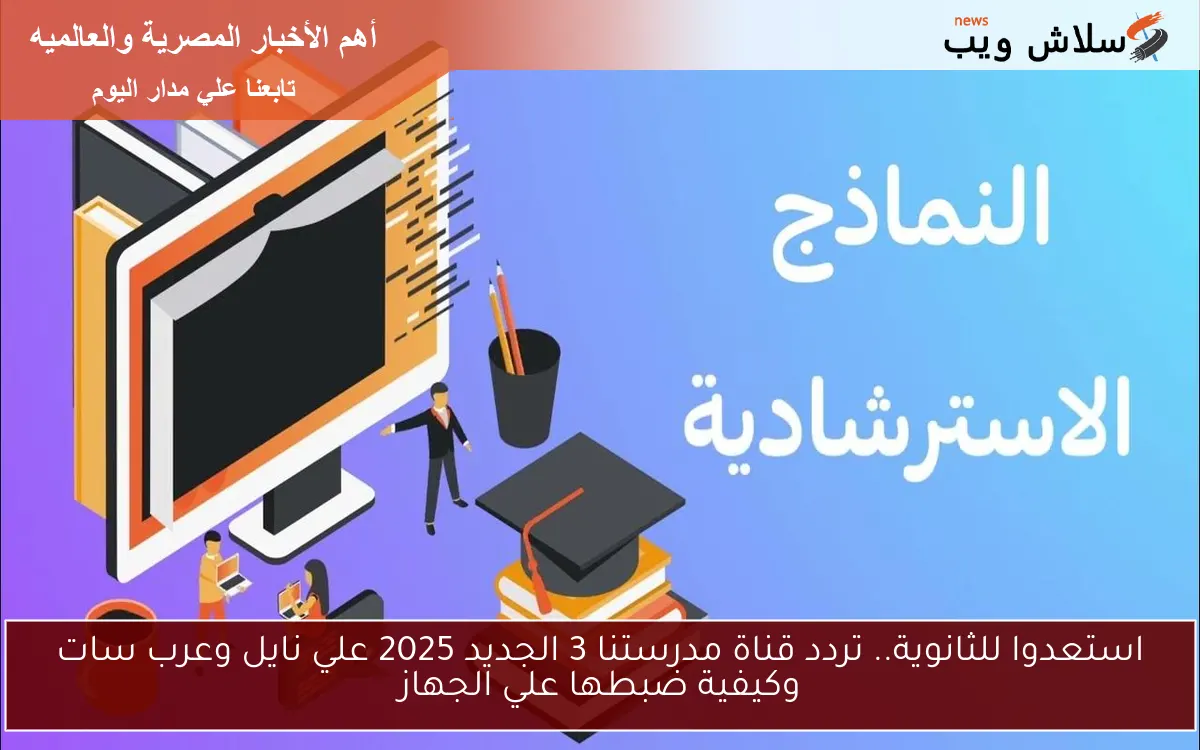 استعدوا للثانوية.. تردد قناة مدرستنا 3 الجديد 2025 علي نايل وعرب سات وكيفية ضبطها علي الجهاز