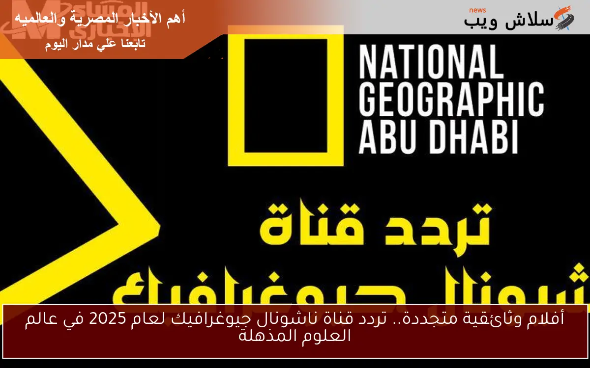 أفلام وثائقية متجددة.. تردد قناة ناشونال جيوغرافيك لعام 2025 في عالم العلوم المذهلة 2 أفلام وثائقية متجددة.. تردد قناة ناشونال جيوغرافيك لعام 2025 في عالم العلوم المذهلة