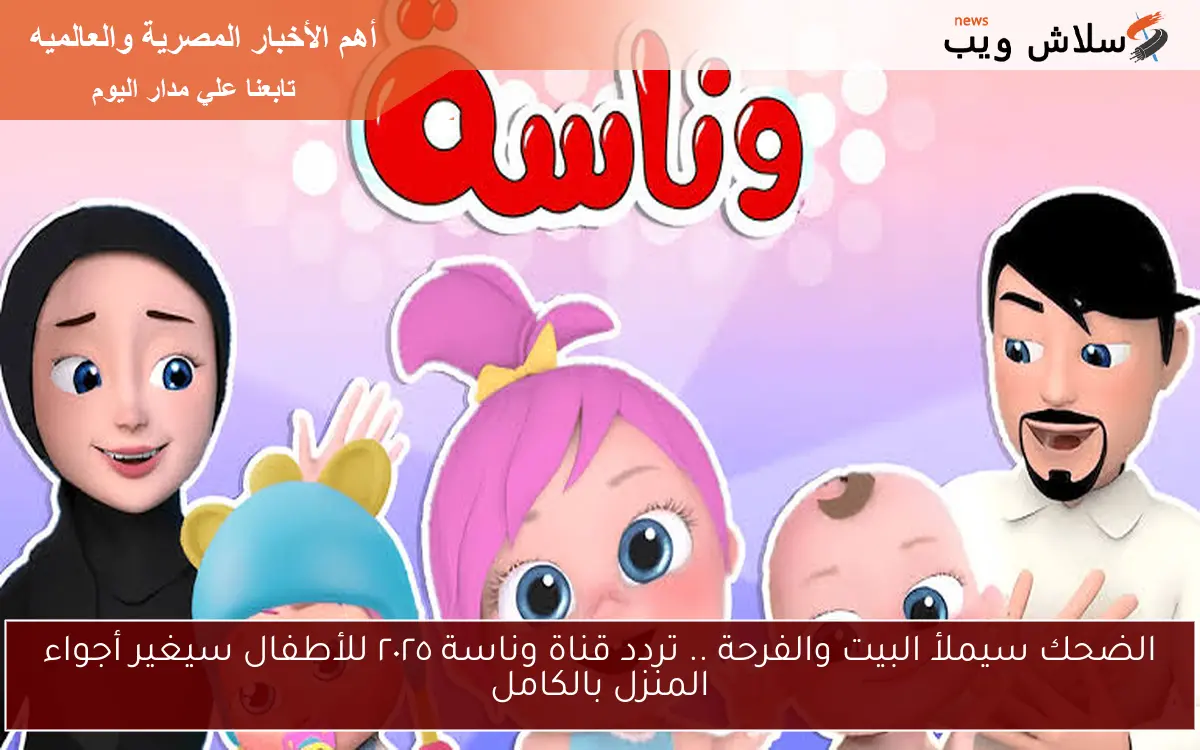 الضحك سيملأ البيت والفرحة .. تردد قناة وناسة ٢٠٢٥ للأطفال سيغير أجواء المنزل بالكامل