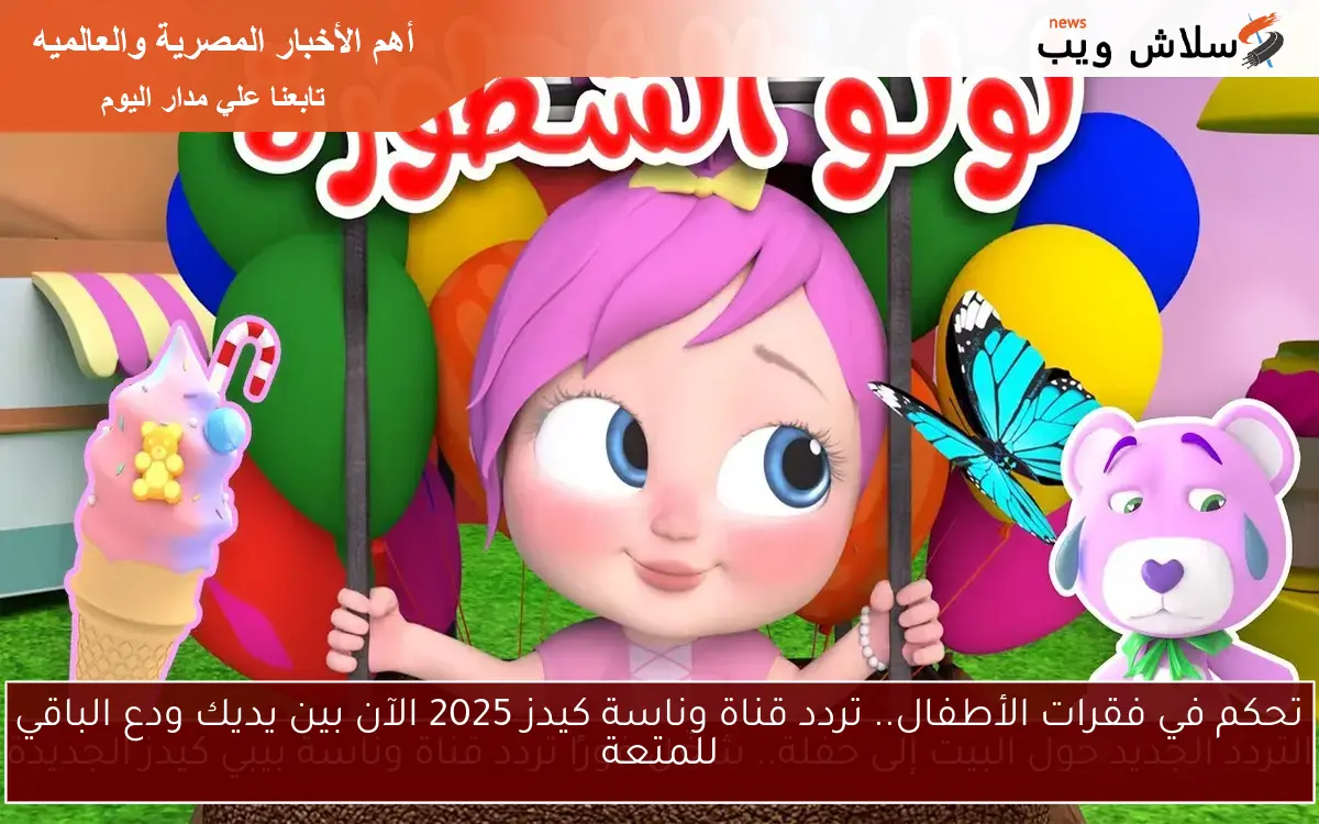 تحكم في فقرات الأطفال.. تردد قناة وناسة كيدز 2025 الآن بين يديك ودع الباقي للمتعة 2 تحكم في فقرات الأطفال.. تردد قناة وناسة كيدز 2025 الآن بين يديك ودع الباقي للمتعة