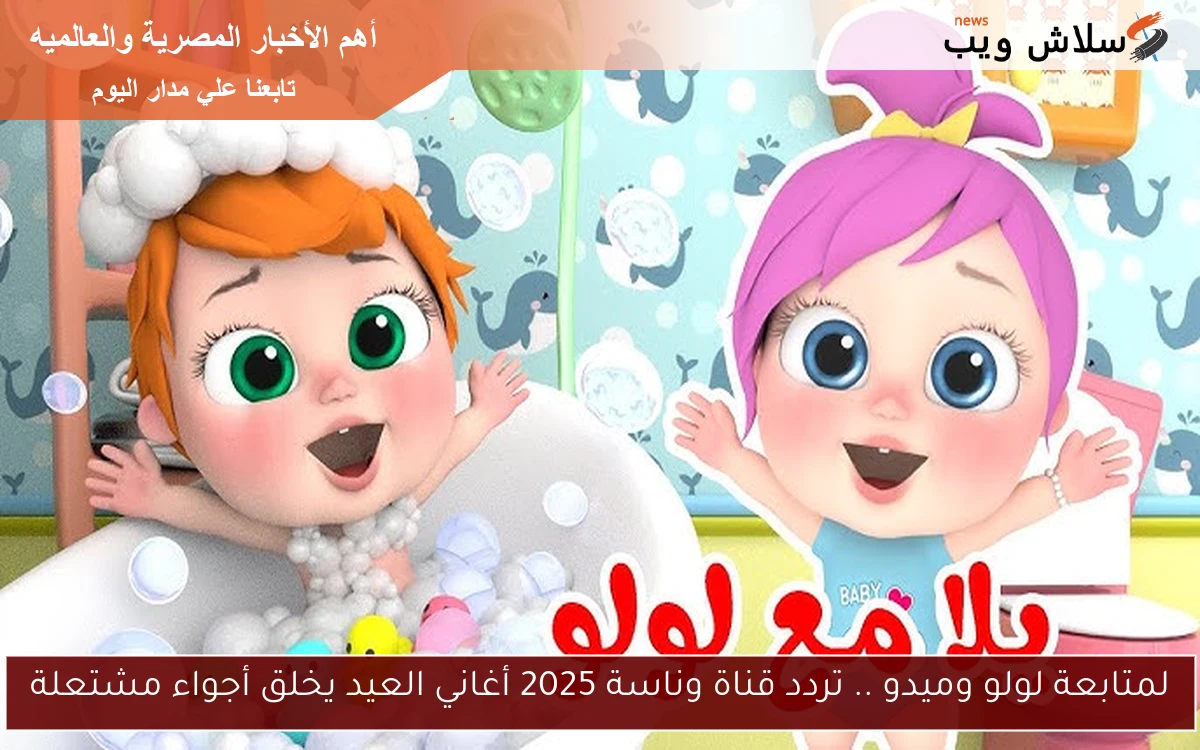 لمتابعة لولو وميدو .. تردد قناة وناسة 2025 أغاني العيد يخلق أجواء مشتعلة