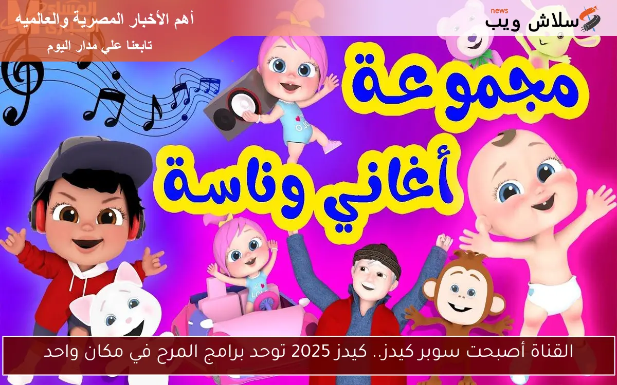 القناة أصبحت سوبر كيدز.. كيدز 2025 توحد برامج المرح في مكان واحد 2 القناة أصبحت سوبر كيدز.. كيدز 2025 توحد برامج المرح في مكان واحد