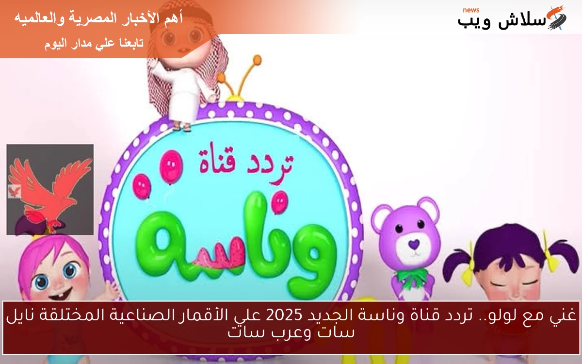 غني مع لولو.. تردد قناة وناسة الجديد 2025 علي الأقمار الصناعية المختلقة نايل سات وعرب سات