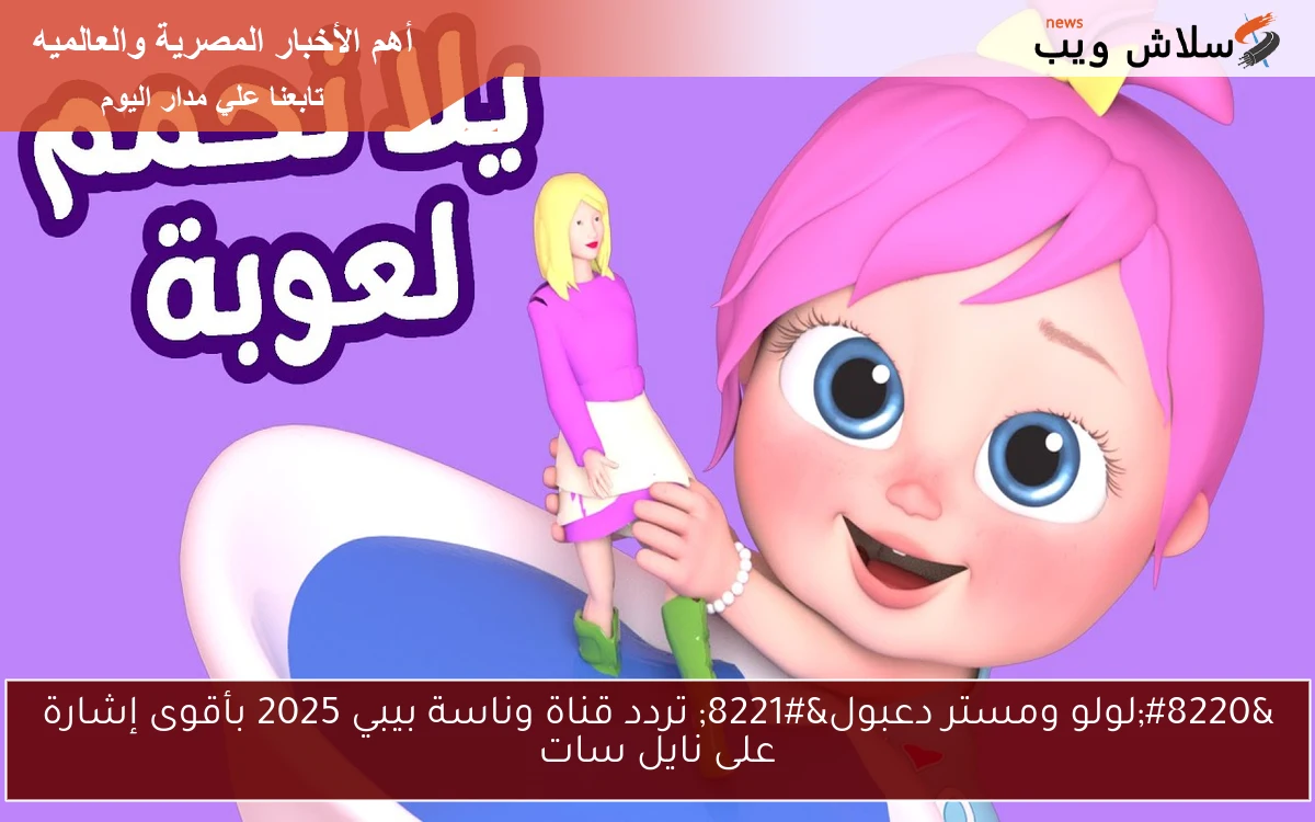 “لولو ومستر دعبول” تردد قناة وناسة بيبي 2025 بأقوى إشارة على نايل سات