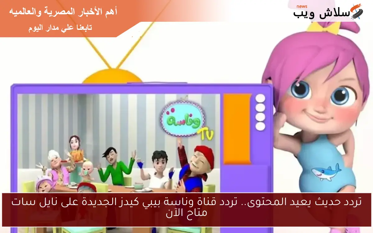 تردد حديث يعيد المحتوى.. تردد قناة وناسة بيبي كيدز الجديدة على نايل سات متاح الآن 2 تردد حديث يعيد المحتوى.. تردد قناة وناسة بيبي كيدز الجديدة على نايل سات متاح الآن