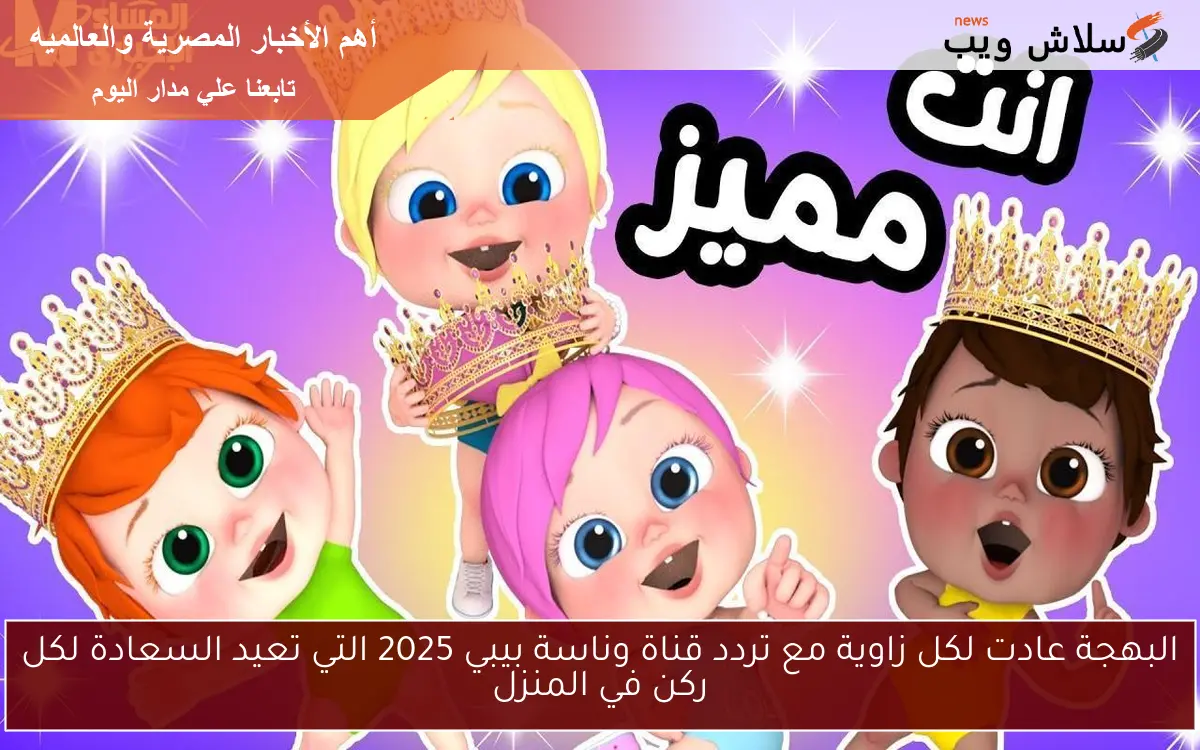البهجة عادت لكل زاوية مع تردد قناة وناسة بيبي 2025 التي تعيد السعادة لكل ركن في المنزل 2 البهجة عادت لكل زاوية مع تردد قناة وناسة بيبي 2025 التي تعيد السعادة لكل ركن في المنزل