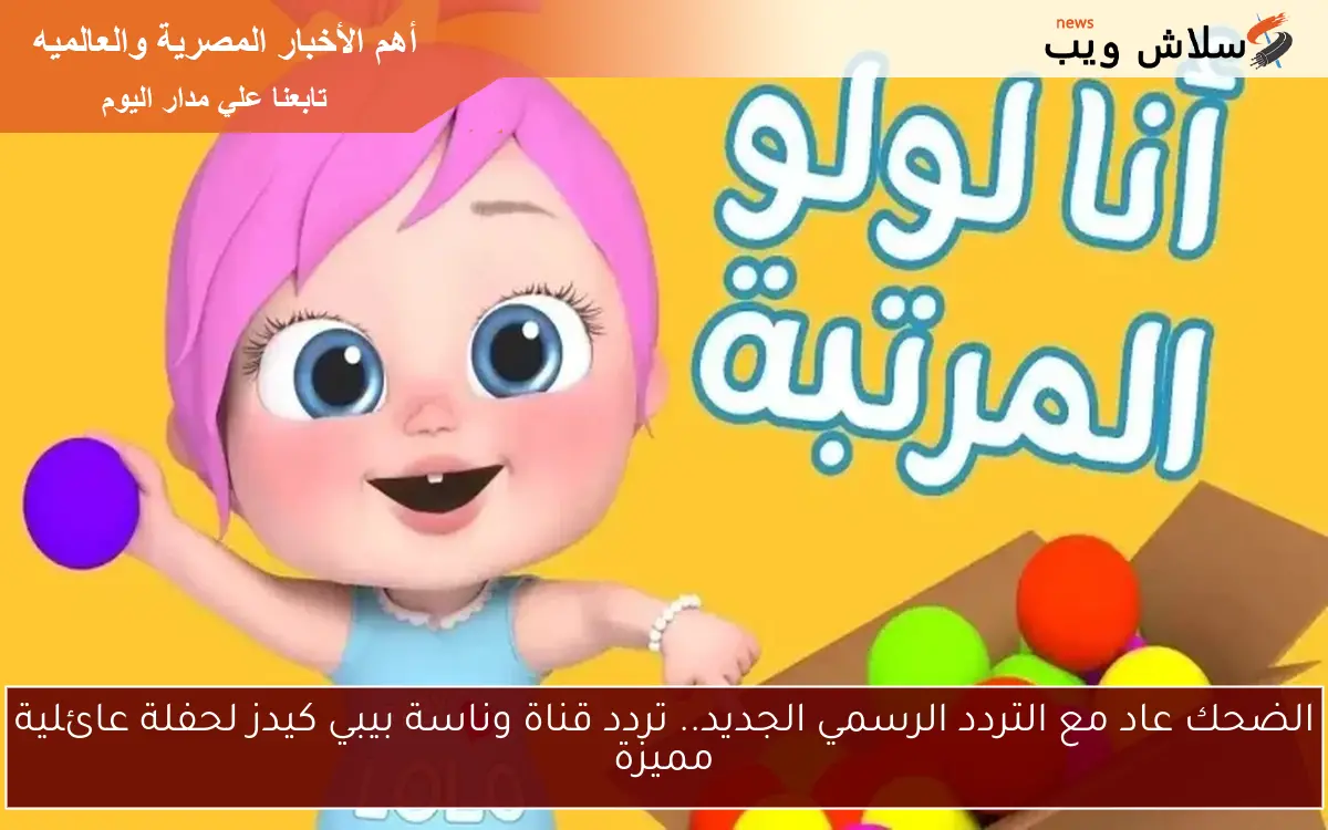 الضحك عاد مع التردد الرسمي الجديد.. تردد قناة وناسة بيبي كيدز لحفلة عائلية مميزة 2 الضحك عاد مع التردد الرسمي الجديد.. تردد قناة وناسة بيبي كيدز لحفلة عائلية مميزة