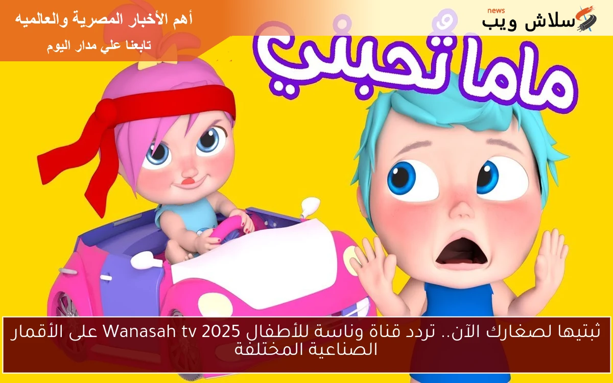 ثبتيها لصغارك الآن.. تردد قناة وناسة للأطفال 2025 Wanasah tv على الأقمار الصناعية المختلفة