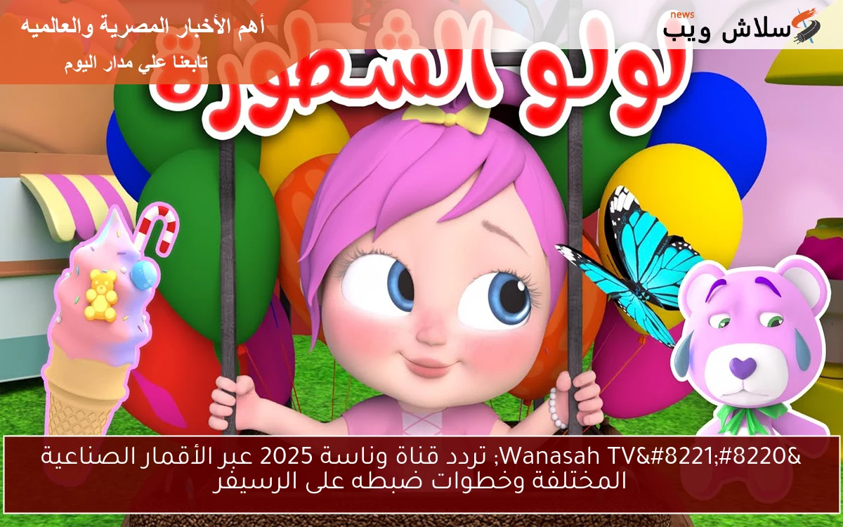 الاحتفالات انطلقت مبكرًا .. تردد قناة وناسة 2025 أضفى البهجة على البيوت 2 الاحتفالات انطلقت مبكرًا .. تردد قناة وناسة 2025 أضفى البهجة على البيوت