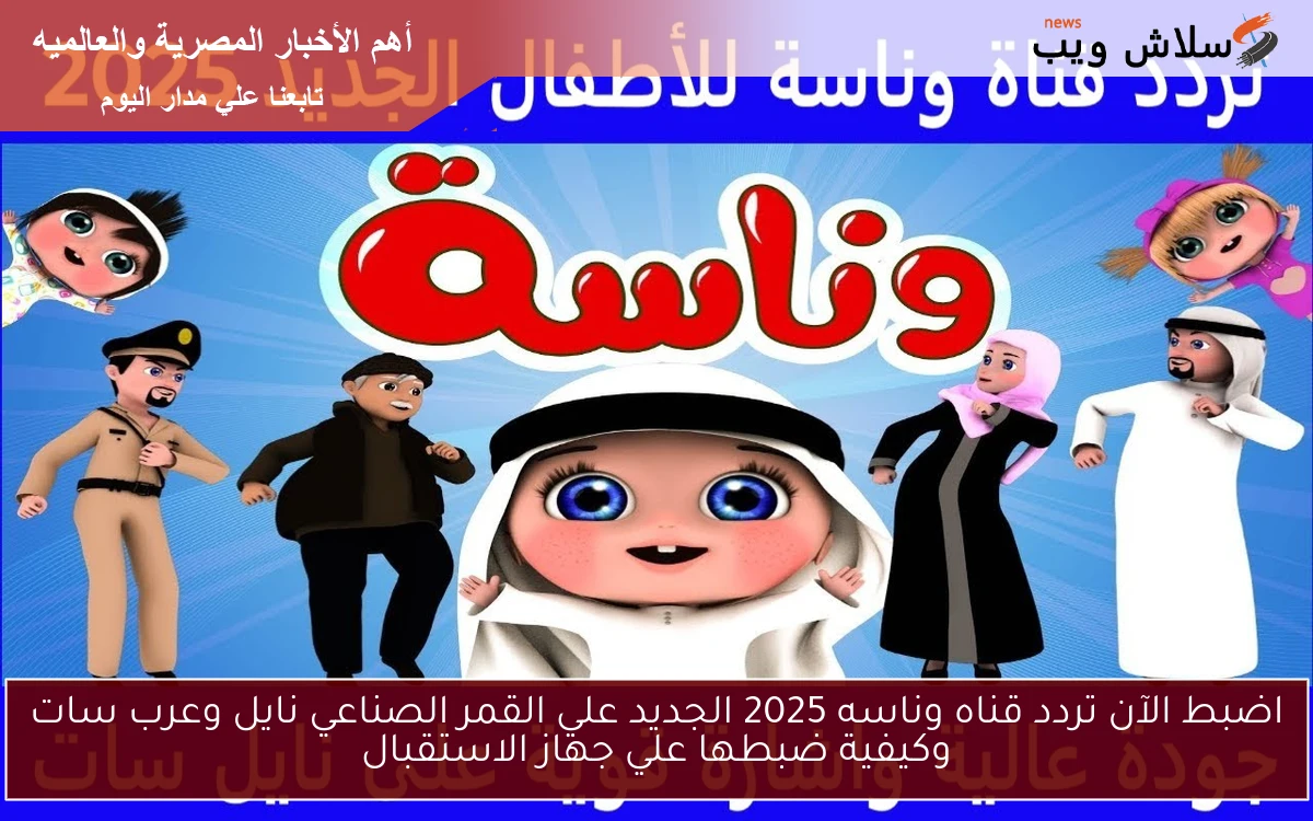 اضبط الآن تردد قناه وناسه 2025 الجديد علي القمر الصناعي نايل وعرب سات وكيفية ضبطها علي جهاز الاستقبال